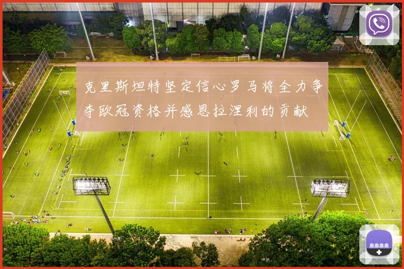克里斯坦特坚定信心罗马将全力争夺欧冠资格并感恩拉涅利的贡献