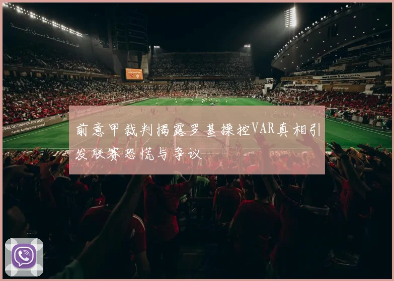 前意甲裁判揭露罗基操控VAR真相引发联赛恐慌与争议