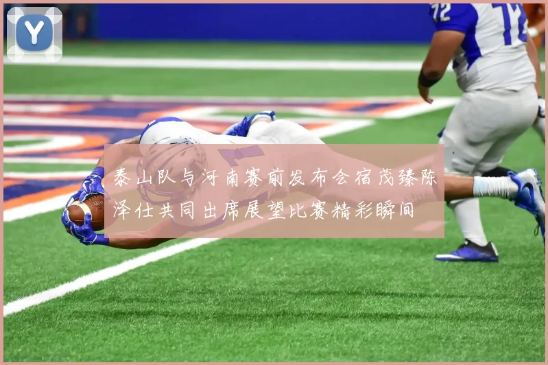 泰山队与河南赛前发布会宿茂臻陈泽仕共同出席展望比赛精彩瞬间