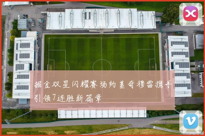 掘金双星闪耀赛场约基奇穆雷携手引领7连胜新篇章
