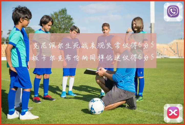 克尼佩尔生死战表现失常仅得6分5板卡尔克布伦纳同样低迷仅得6分5板