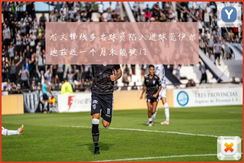 尤文锋线多名球员陷入进球荒伊尔迪兹近一个月未能破门